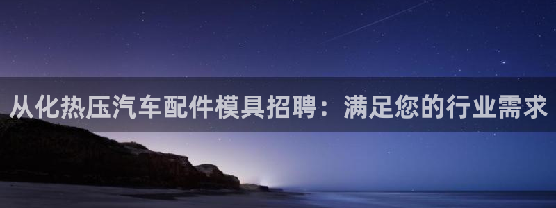 emc易倍网页版：从化热压汽车配件模具招聘：满足您的行业
