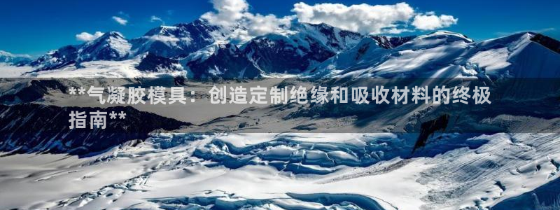 易倍纤价格：**气凝胶模具：创造定制绝缘和吸收材料的终极