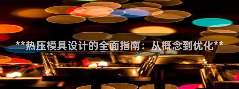 易倍单词app：**热压模具设计的全面指南：从概念到优化