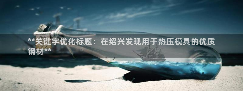 易倍易趣网：**关键字优化标题：在绍兴发现用于热压模具的